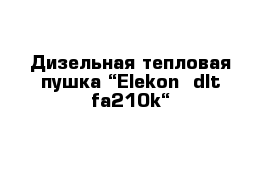 Дизельная тепловая пушка “Elekon  dlt-fa210k“